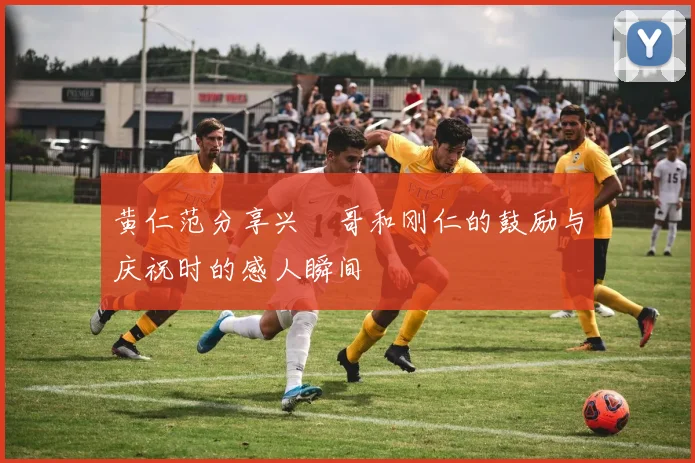 黄仁范分享兴慜哥和刚仁的鼓励与庆祝时的感人瞬间