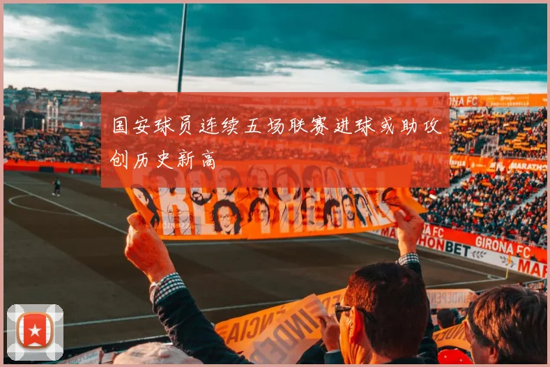 国安球员连续五场联赛进球或助攻创历史新高