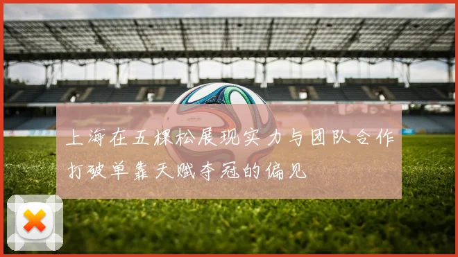 上海在五棵松展现实力与团队合作打破单靠天赋夺冠的偏见